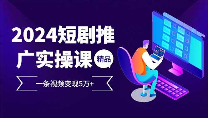 [虚拟项目]（12950期）2024最火爆的项目短剧推广实操课 一条视频变现5万+