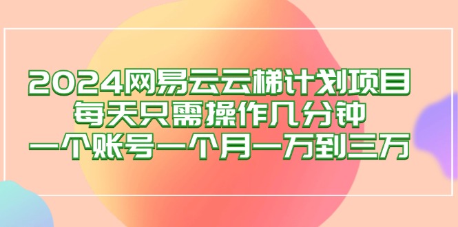 [虚拟项目]（12675期）2024网易云梯计划项目，每天只需操作几分钟 一个账号一个月一万到三万