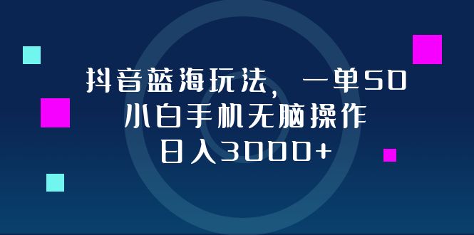 [虚拟项目]（12807期）抖音蓝海玩法，一单50，小白手机无脑操作，日入3000+