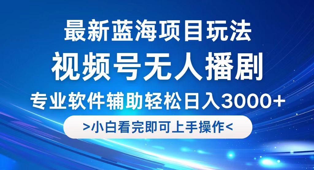 [短视频运营]（12791期）视频号最新玩法，无人播剧，轻松日入3000+，最新蓝海项目，拉爆流量收...