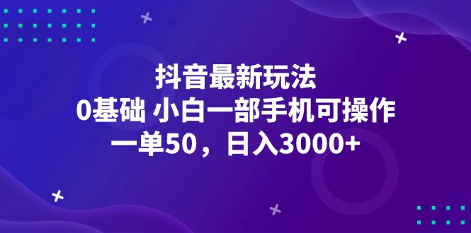 [虚拟项目]（12708期）抖音最新玩法，一单50，0基础 小白一部手机可操作，日入3000+