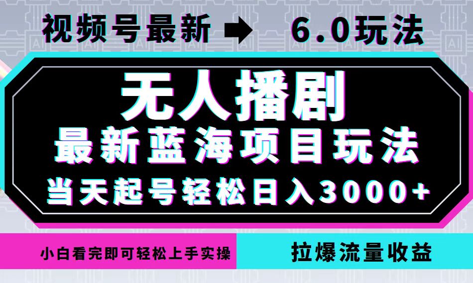 [虚拟项目]（12737期）视频号最新6.0玩法，无人播剧，轻松日入3000+，最新蓝海项目，拉爆流量...