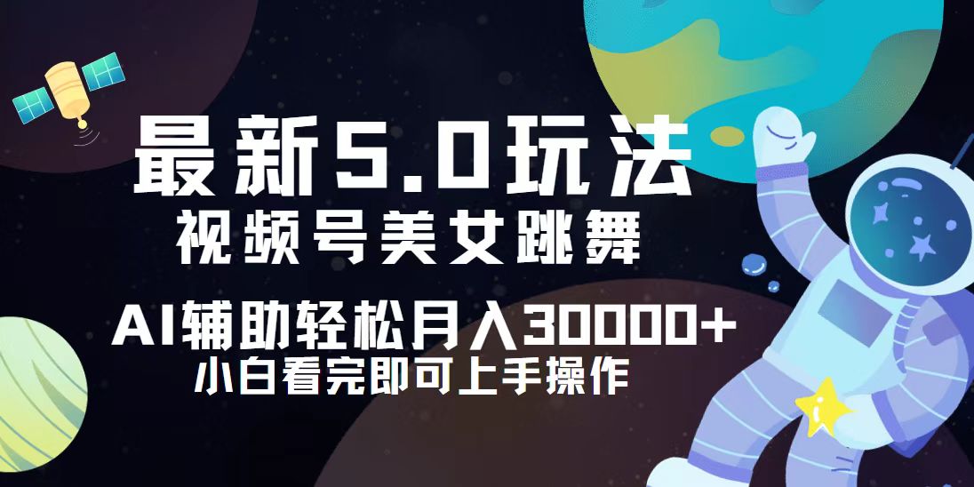 [短视频运营]（12699期）视频号最新5.0玩法，小白也能轻松月入30000+