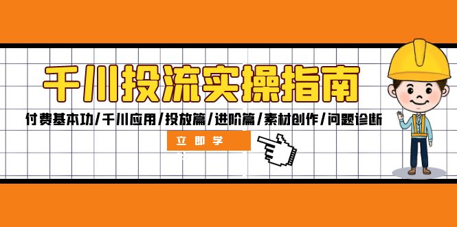 [短视频运营]（12795期）千川投流实操指南：付费基本功/千川应用/投放篇/进阶篇/素材创作/问题诊断