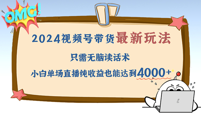 [短视频运营]（12837期）2024视频号最新玩法，只需无脑读话术，小白单场直播纯收益也能达到4000+