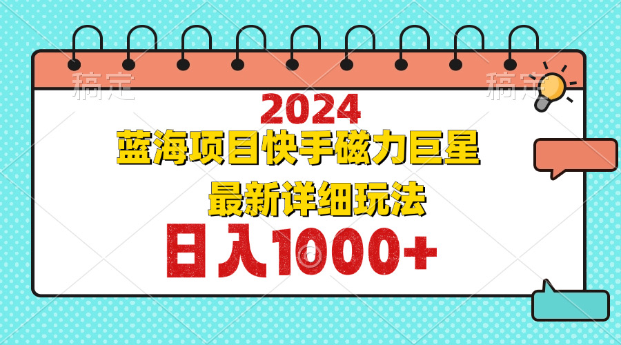 [短视频运营]（12828期）2024最新蓝海项目快手磁力巨星最新最详细玩法