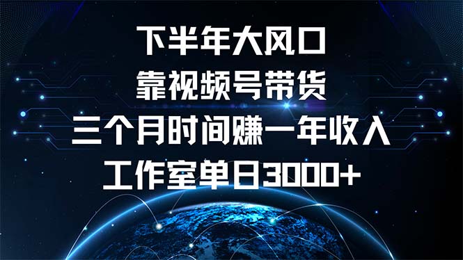 [短视频运营]（12849期）下半年风口项目，靠视频号带货三个月时间赚一年收入，工作室单日3000+