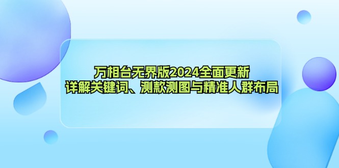 [国内电商]（12823期）万相台无界版2024全面更新，详解关键词、测款测图与精准人群布局-第1张图片-智慧创业网