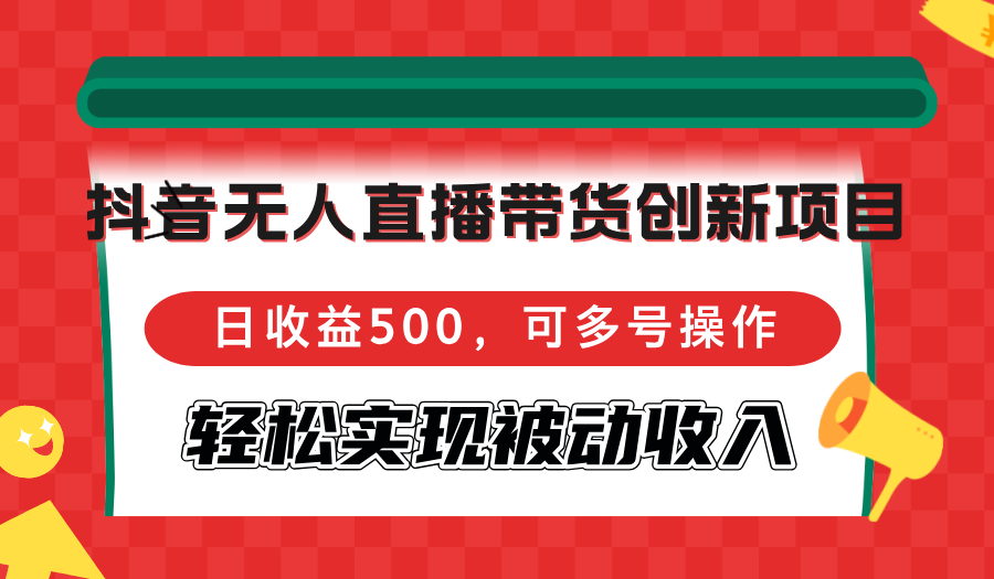 [直播玩法]（12853期）抖音无人直播带货创新项目，日收益500，可多号操作，轻松实现被动收入