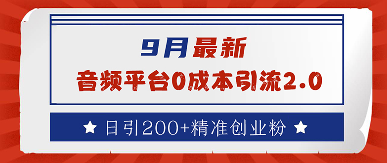 [引流-涨粉-软件]（12583期）9月最新：音频平台0成本引流，日引流200+精准创业粉