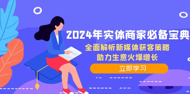 [创业项目]（12569期）2024年实体商家必备宝典：全面解析新媒体获客策略，助力生意火爆增长