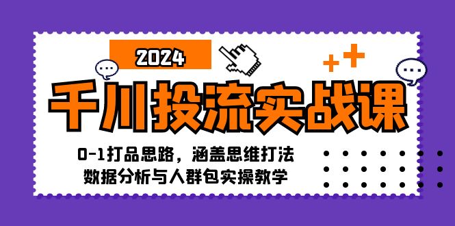 [短视频运营]（12816期）千川投流实战课：0-1打品思路，涵盖思维打法、数据分析与人群包实操教学