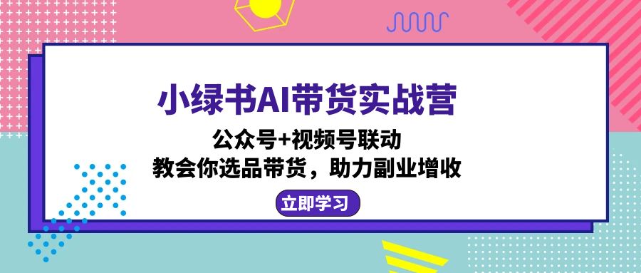 [公众号]（12848期）小绿书AI带货实战营：公众号+视频号联动，教会你选品带货，助力副业增收-第1张图片-智慧创业网