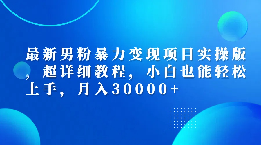 [虚拟项目]（12661期）最新男粉暴力变现项目实操版，超详细教程，小白也能轻松上手，月入30000+