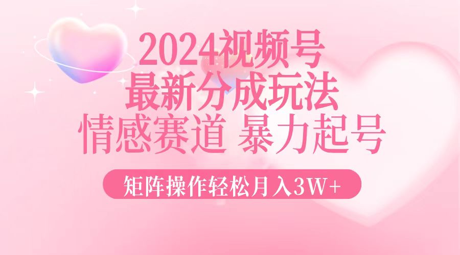 [短视频运营]（12922期）2024最新视频号分成玩法，情感赛道，暴力起号，矩阵操作轻松月入3W+