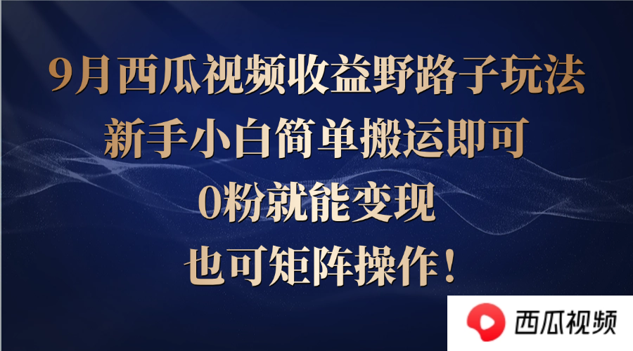 [短视频运营]（12760期）西瓜视频收益野路子玩法，新手小白简单搬运即可，0粉就能变现，也可矩...