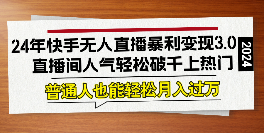 [直播玩法]（12749期）24年快手无人直播暴利变现3.0，直播间人气轻松破千上热门，普通人也能...