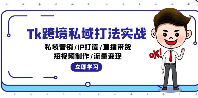 [跨境电商]（12598期）Tk跨境私域打法实战：私域营销/IP打造/直播带货/短视频制作/流量变现