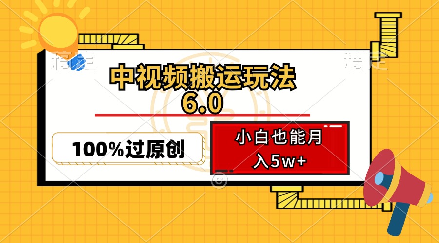 [短视频运营]（12838期）中视频搬运玩法6.0，利用软件双重去重，100%过原创，小白也能月入5w+