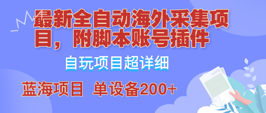 [虚拟项目]（12646期）全自动海外采集项目，带脚本账号插件教学，号称单日200+