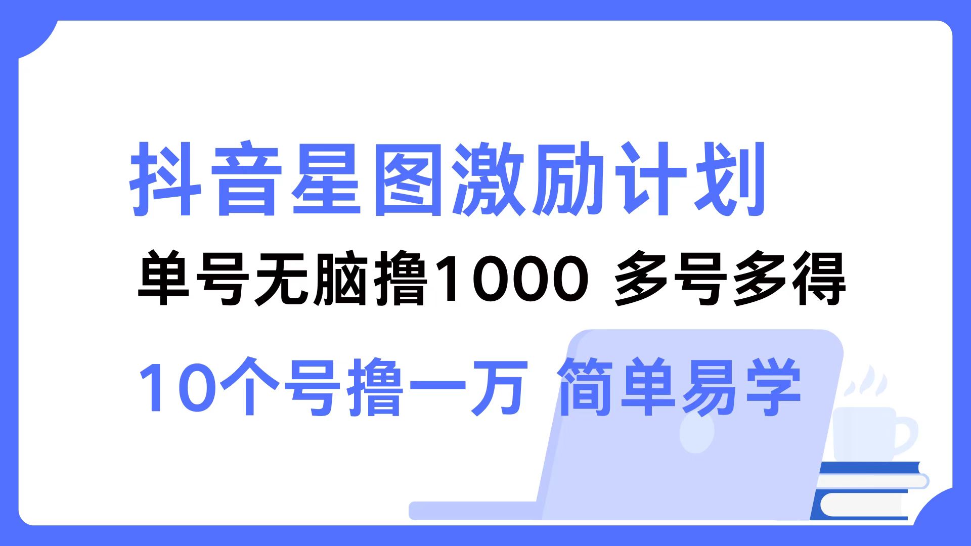 [短视频运营]（12787期）抖音星图激励计划 单号可撸1000  2个号2000  多号多得 简单易学