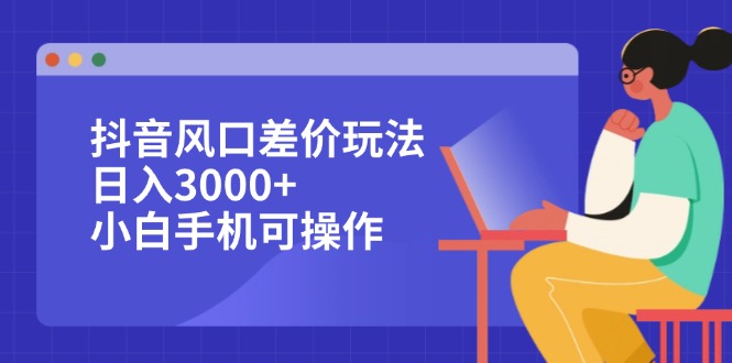 [虚拟项目]（12567期）抖音风口差价玩法，日入3000+，小白手机可操作