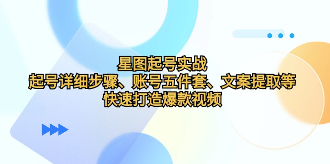 [短视频运营]（12910期）星图起号实战：起号详细步骤、账号五件套、文案提取等，快速打造爆款视频