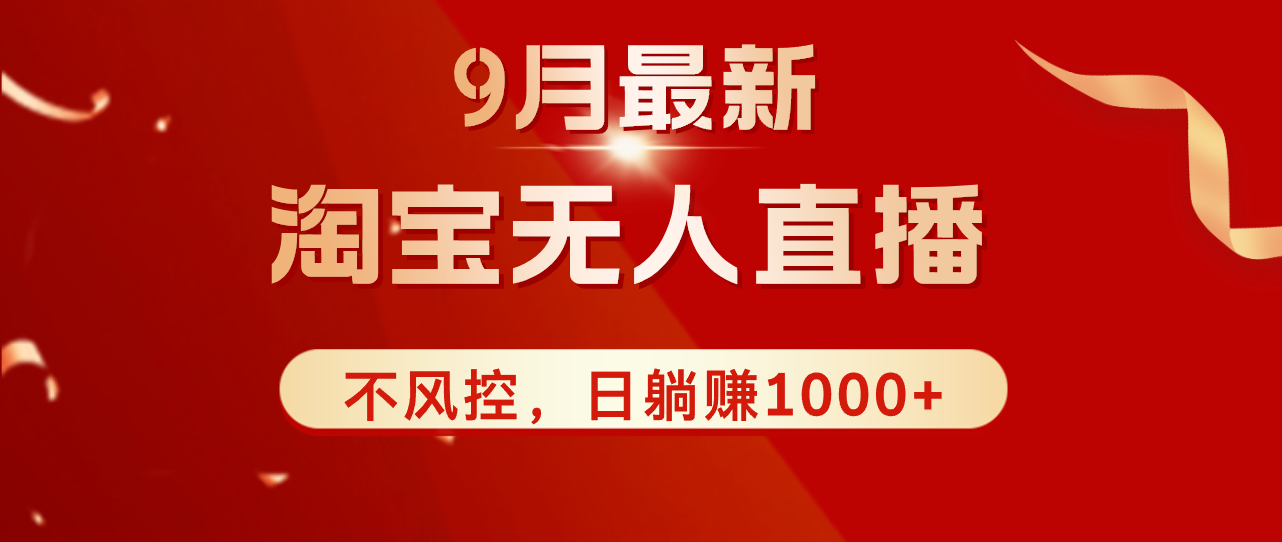 [直播玩法]（12674期）TB无人直播九月份最新玩法，日不落直播间，不风控，日稳定躺赚1000+！