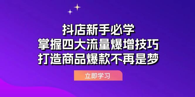 [抖音小店]（12631期）抖店新手必学：掌握四大流量爆增技巧，打造商品爆款不再是梦