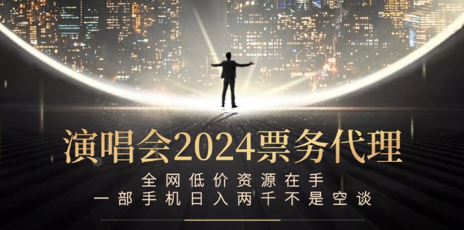 [虚拟项目]（12671期）演唱会2024票务代理，全网低价资源在手，一部手机日入两千不是空谈