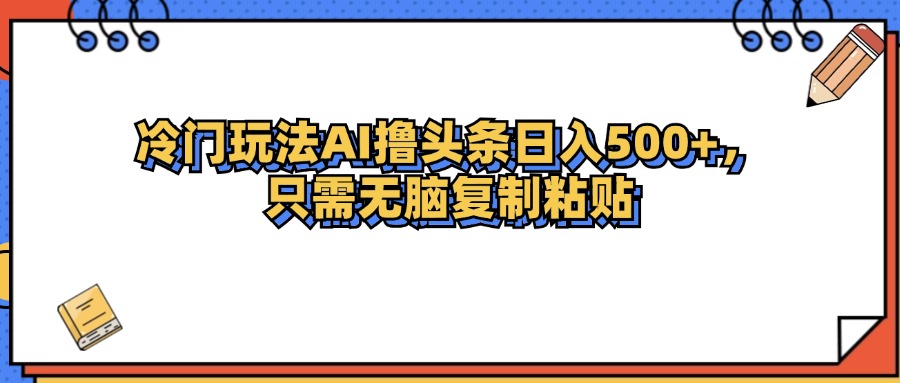 [虚拟项目]（12712期）冷门玩法最新AI头条撸收益日入500+