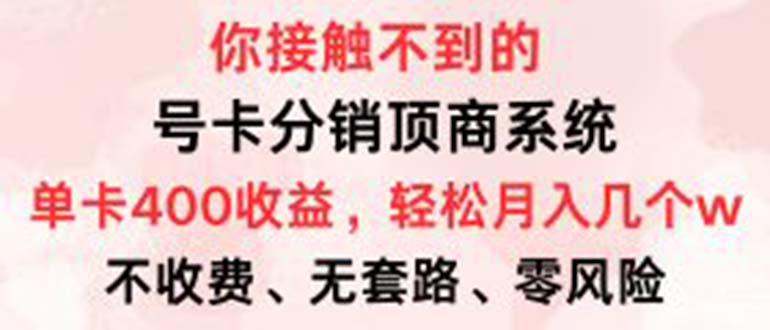 [虚拟项目]（12820期）号卡分销顶商系统，单卡400+收益。0门槛免费领，月入几W超轻松！