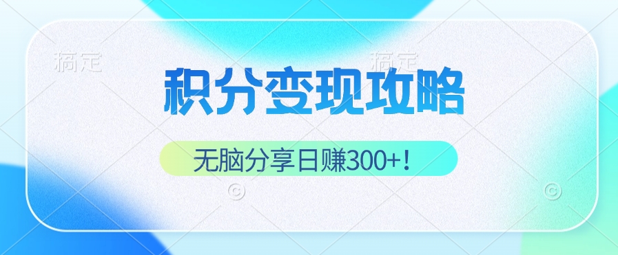 [虚拟项目]（12781期）积分变现攻略 带你实现稳健睡后收入，只需无脑分享日赚300+