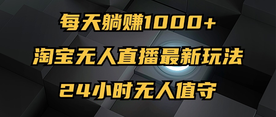 [直播玩法]（12746期）最新淘宝无人直播玩法，每天躺赚1000+，24小时无人值守，不违规不封号