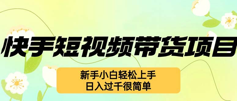 [短视频运营]（12957期）快手短视频带货项目，最新玩法 新手小白轻松上手，日入过千很简单