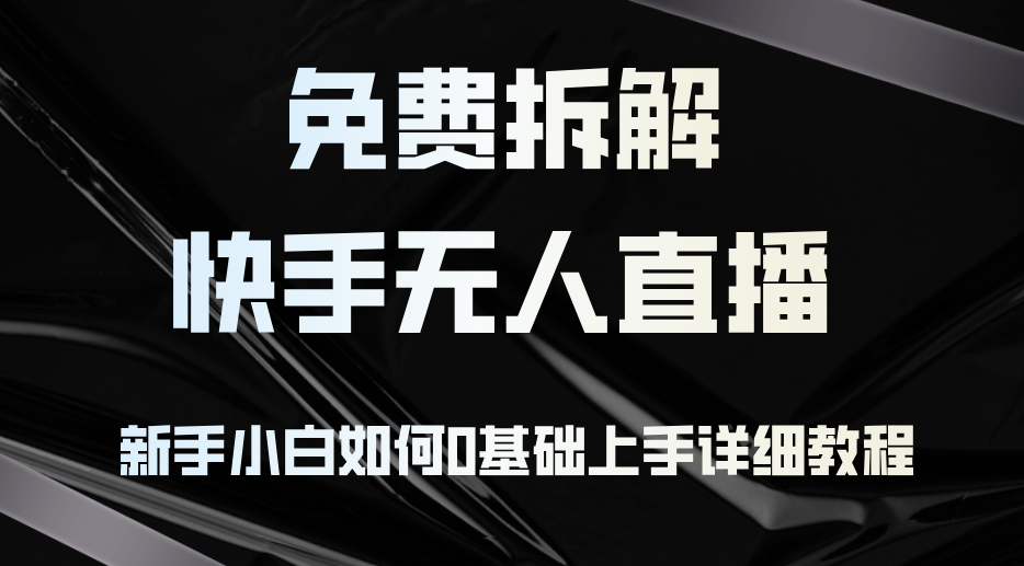 [直播玩法]（12829期）免费拆解：快手无人直播，新手小白如何0基础上手，详细教程-第1张图片-智慧创业网