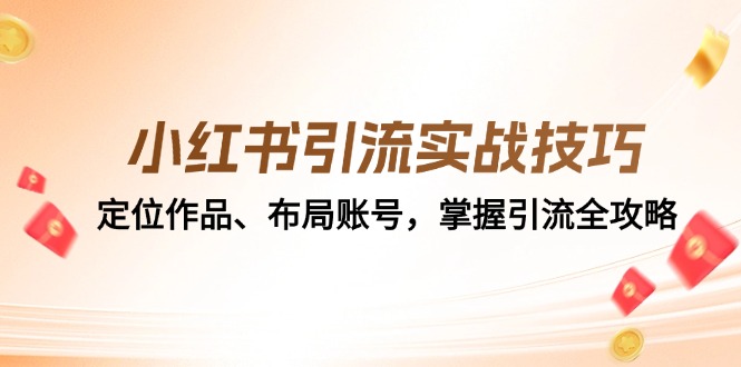 [小红书]（12983期）小红书引流实战技巧：定位作品、布局账号，掌握引流全攻略