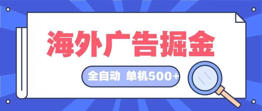 [虚拟项目]（12996期）海外广告掘金  日入500+ 全自动挂机项目 长久稳定