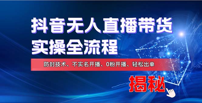 [直播玩法]（13001期）在线赚钱新途径：如何用抖音无人直播实现财务自由，全套实操流程，含...