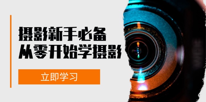 [短视频运营]（13002期）摄影新手必备：从零开始学摄影，器材、光线、构图、实战拍摄及后期修片