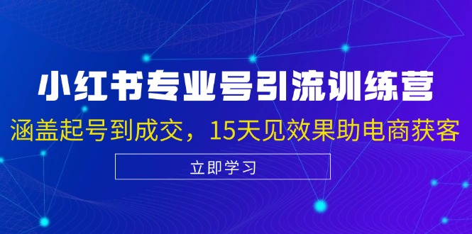 [小红书]（13015期）小红书专业号引流陪跑课，涵盖起号到成交，15天见效果助电商获客