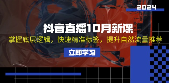 [直播玩法]（13024期）抖音直播10月新课：掌握底层逻辑，快速精准标签，提升自然流量推荐