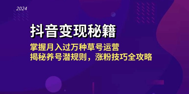 [短视频运营]（13040期）抖音变现秘籍：掌握月入过万种草号运营，揭秘养号潜规则，涨粉技巧全攻略