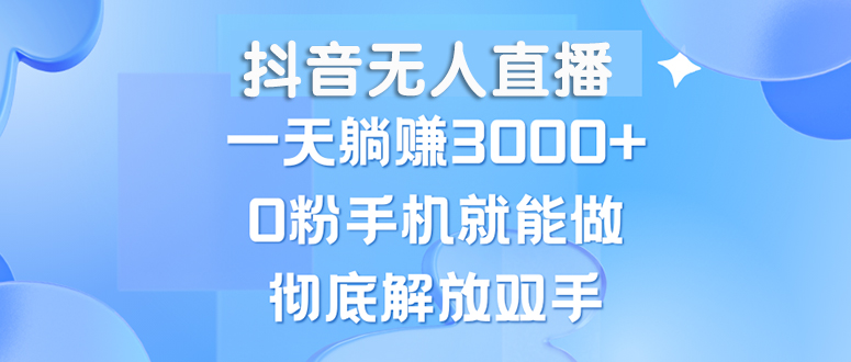 [直播玩法]（13038期）抖音无人直播，一天躺赚3000+，0粉手机就能做，新手小白均可操作-第1张图片-智慧创业网