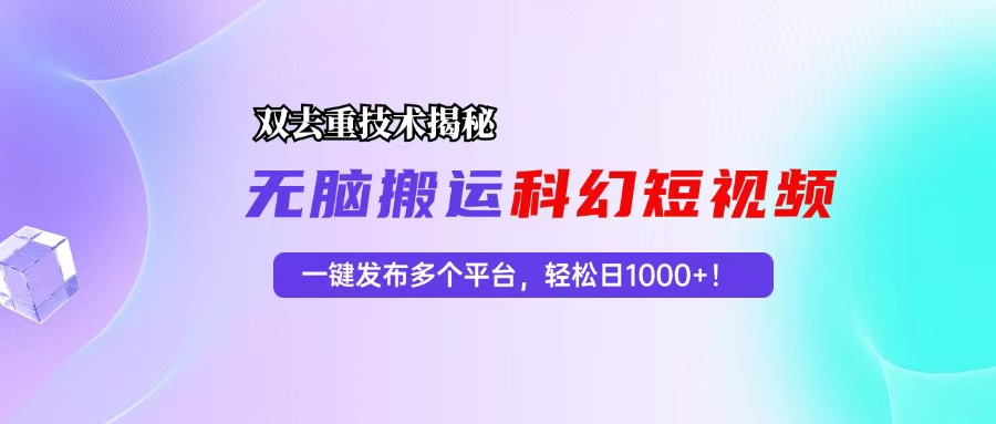 [虚拟项目]（13048期）科幻短视频双重去重技术揭秘，一键发布多个平台，轻松日入1000+！