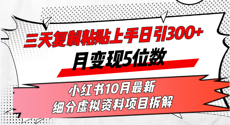 [引流-涨粉-软件]（13077期）三天复制粘贴上手日引300+月变现5位数小红书10月最新 细分虚拟资料项目...