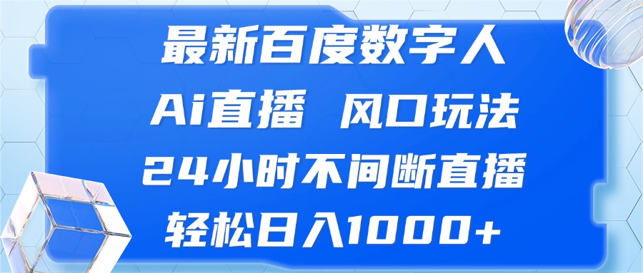 [直播玩法]（13074期）最新百度数字人Ai直播，风口玩法，24小时不间断直播，轻松日入1000+