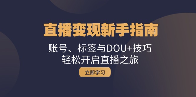 [直播玩法]（13070期）直播变现新手指南：账号、标签与DOU+技巧，轻松开启直播之旅