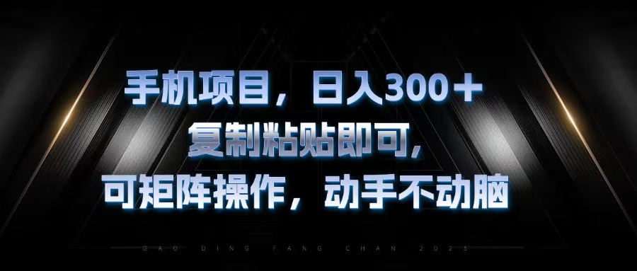 [虚拟项目]（13084期）手机项目，日入300+，复制黏贴即可，可矩阵操作，动手不动脑