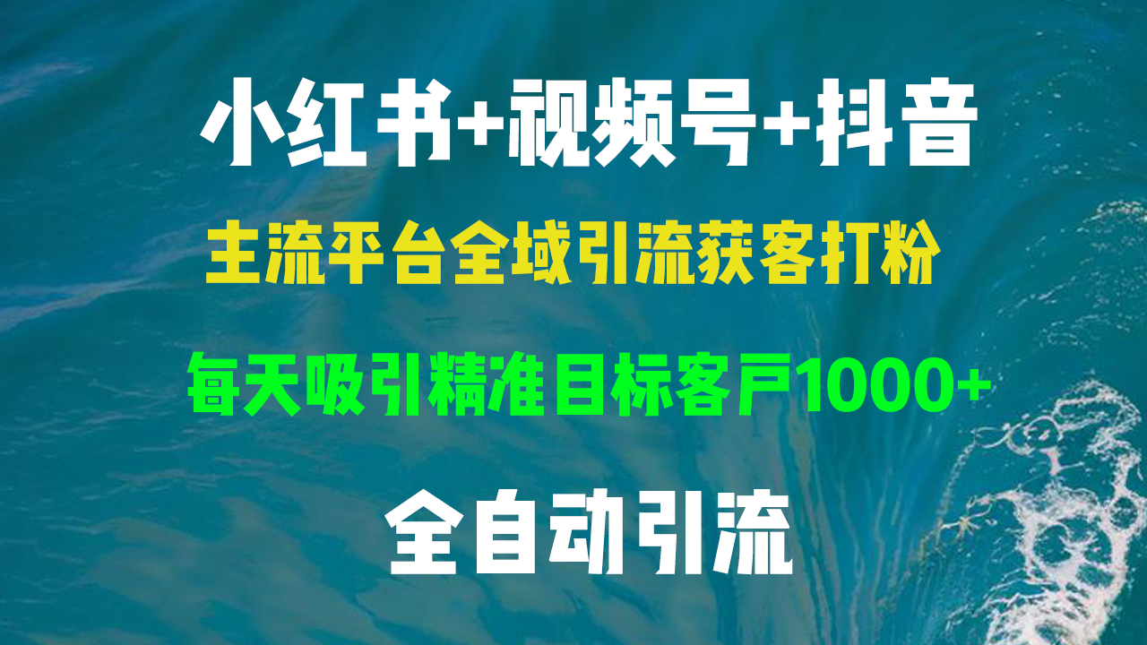 [引流-涨粉-软件]（13104期）小红书，视频号，抖音主流平台全域引流获客打粉，每天吸引精准目标客户...